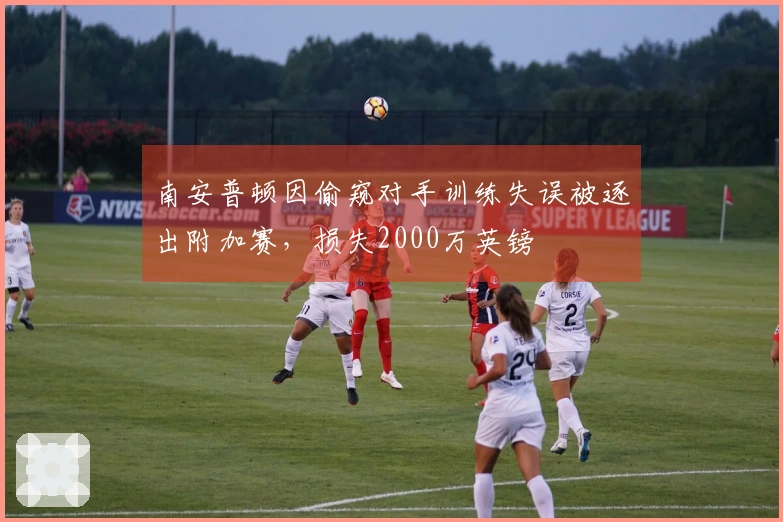 南安普顿因偷窥对手训练失误被逐出附加赛，损失2000万英镑
